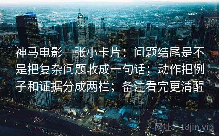 神马电影一张小卡片：问题结尾是不是把复杂问题收成一句话；动作把例子和证据分成两栏；备注看完更清醒