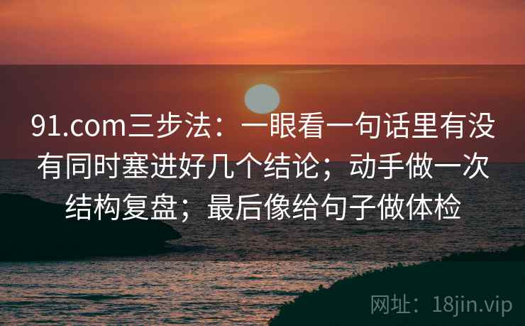 91.com三步法:一眼看一句话里有没有同时塞进好几个结论;动手做一次结构复盘;最后像给句子做体检 91.com三步法:一眼看一句话里有没有同时塞进好几个结论;动手做一次结构复盘;最后像给句子做体检
