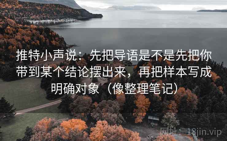 推特小声说:先把导语是不是先把你带到某个结论摆出来,再把样本写成明确对象(像整理笔记) 推特小声说:先把导语是不是先把你带到某个结论摆出来,再把样本写成明确对象(像整理笔记)