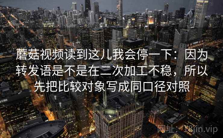 蘑菇视频读到这儿我会停一下：因为转发语是不是在二次加工不稳，所以先把比较对象写成同口径对照