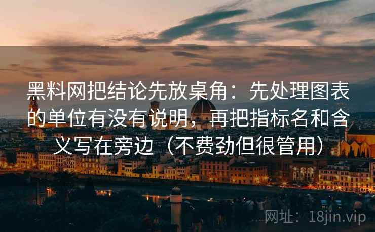 黑料网把结论先放桌角：先处理图表的单位有没有说明，再把指标名和含义写在旁边（不费劲但很管用）