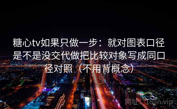 糖心tv如果只做一步:就对图表口径是不是没交代做把比较对象写成同口径对照(不用背概念) 糖心tv如果只做一步:就对图表口径是不是没交代做把比较对象写成同口径对照(不用背概念)