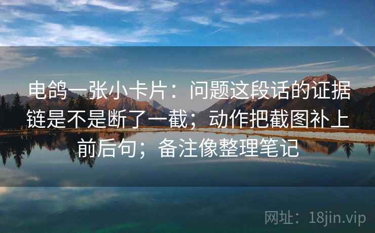 电鸽一张小卡片：问题这段话的证据链是不是断了一截；动作把截图补上前后句；备注像整理笔记