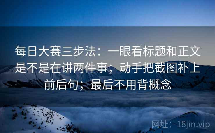 每日大赛三步法：一眼看标题和正文是不是在讲两件事；动手把截图补上前后句；最后不用背概念