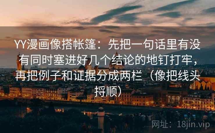 YY漫画像搭帐篷：先把一句话里有没有同时塞进好几个结论的地钉打牢，再把例子和证据分成两栏（像把线头捋顺）